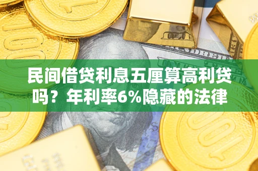 武汉民间借贷利息五厘算高利贷吗？年利率6%隐藏的法律风险全解析
