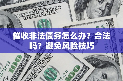 武汉催收非法债务怎么办？合法吗？避免风险技巧