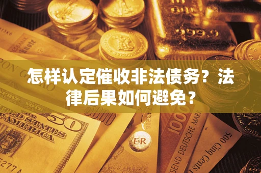 武汉怎样认定催收非法债务？法律后果如何避免？