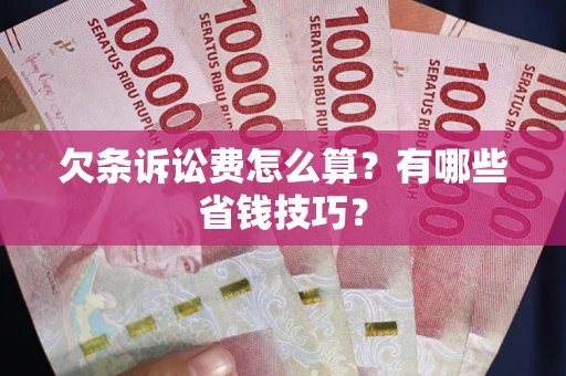武汉欠条诉讼费怎么算？有哪些省钱技巧？