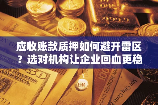 武汉应收账款质押如何避开雷区？选对机构让企业回血更稳