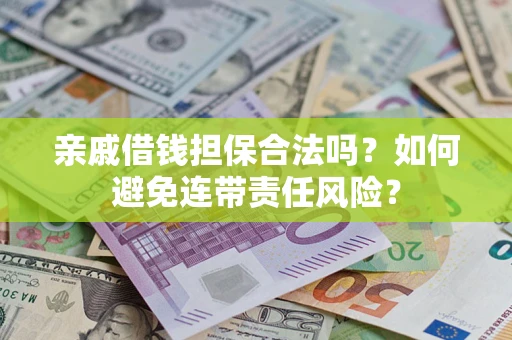 武汉亲戚借钱担保合法吗？如何避免连带责任风险？