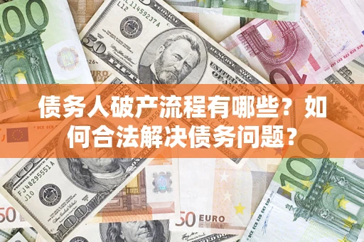 武汉债务人破产流程有哪些？如何合法解决债务问题？