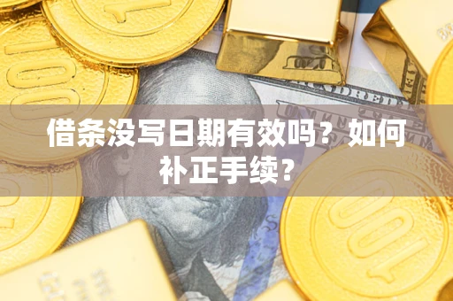 武汉借条没写日期有效吗？如何补正手续？