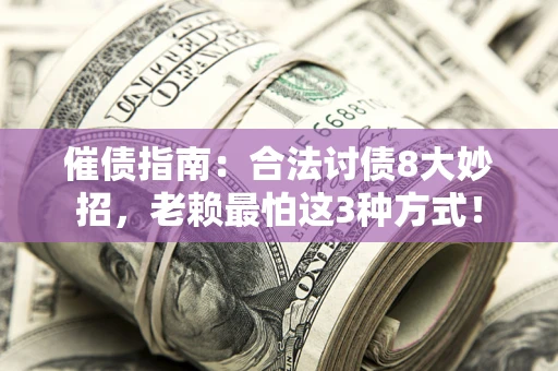 武汉催债指南：合法讨债8大妙招，老赖最怕这3种方式！