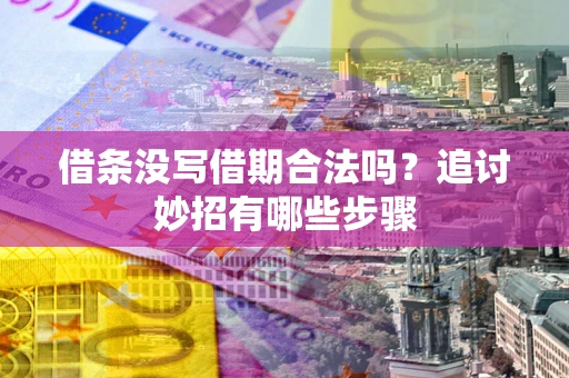武汉借条没写借期合法吗？追讨妙招有哪些步骤
