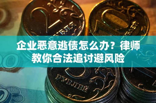 武汉企业恶意逃债怎么办？律师教你合法追讨避风险