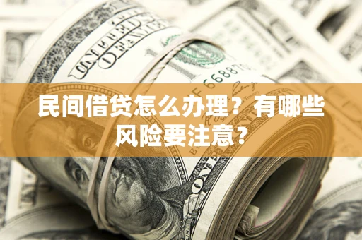 武汉民间借贷怎么办理？有哪些风险要注意？