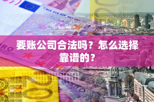 武汉要账公司合法吗？怎么选择靠谱的？