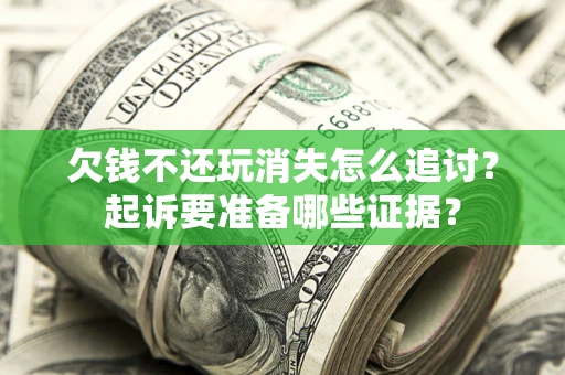 武汉欠钱不还玩消失怎么追讨？起诉要准备哪些证据？