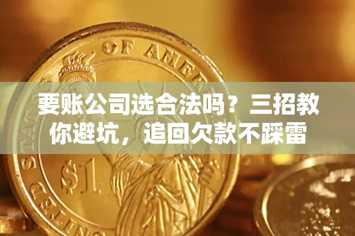 武汉要账公司选合法吗？三招教你避坑，追回欠款不踩雷
