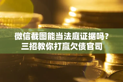 武汉微信截图能当法庭证据吗？三招教你打赢欠债官司