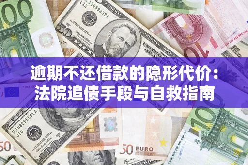 武汉逾期不还借款的隐形代价：法院追债手段与自救指南