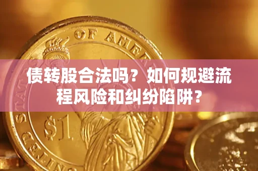 武汉债转股合法吗？如何规避流程风险和纠纷陷阱？