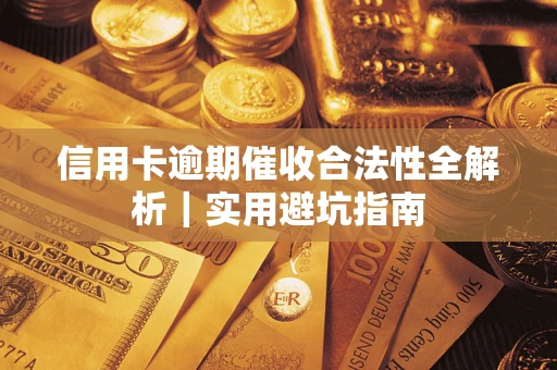 武汉信用卡逾期催收合法性全解析｜实用避坑指南