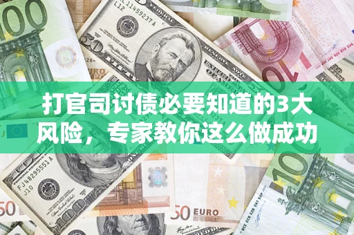 武汉打官司讨债必要知道的3大风险，专家教你这么做成功率飙升