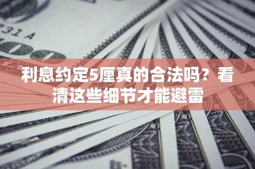 武汉利息约定5厘真的合法吗？看清这些细节才能避雷