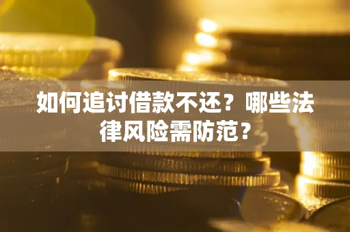 武汉如何追讨借款不还？哪些法律风险需防范？